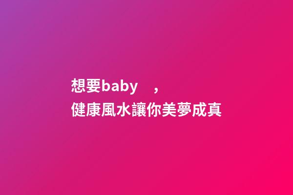 想要baby，健康風水讓你美夢成真